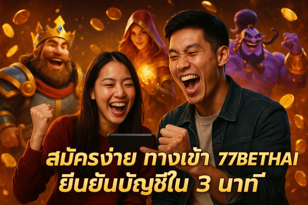 สมัครง่าย ทางเข้า 77BETTHAI ยืนยันบัญชีใน 3 นาที