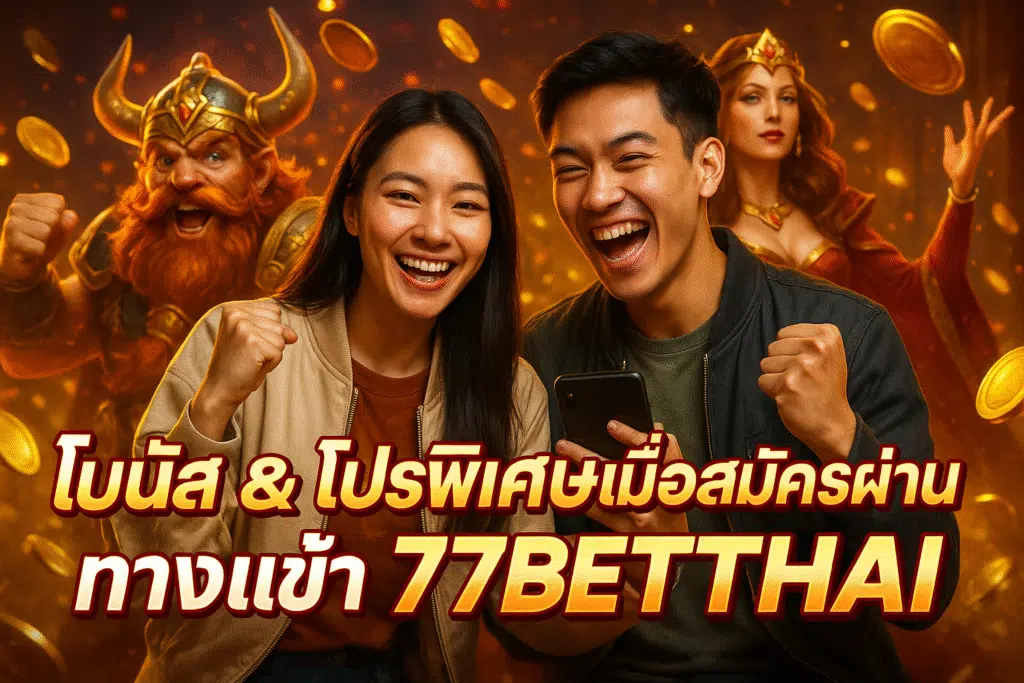 โบนัส & โปรพิเศษเมื่อสมัครผ่าน ทางเข้า 77BETTHAI